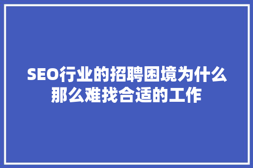 SEO行业的招聘困境为什么那么难找合适的工作