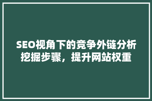 SEO视角下的竞争外链分析挖掘步骤，提升网站权重