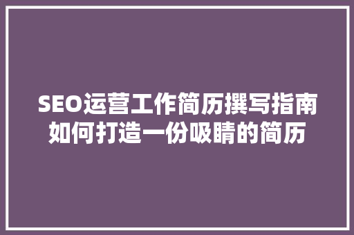 SEO运营工作简历撰写指南如何打造一份吸睛的简历