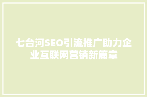 七台河SEO引流推广助力企业互联网营销新篇章