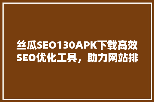 丝瓜SEO130APK下载高效SEO优化工具，助力网站排名跃升