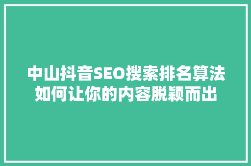 中山抖音SEO搜索排名算法如何让你的内容脱颖而出