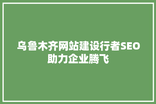 乌鲁木齐网站建设行者SEO助力企业腾飞