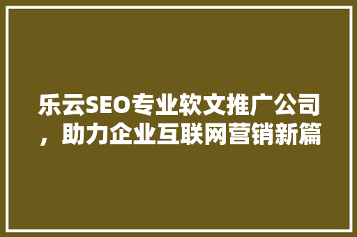 乐云SEO专业软文推广公司，助力企业互联网营销新篇章