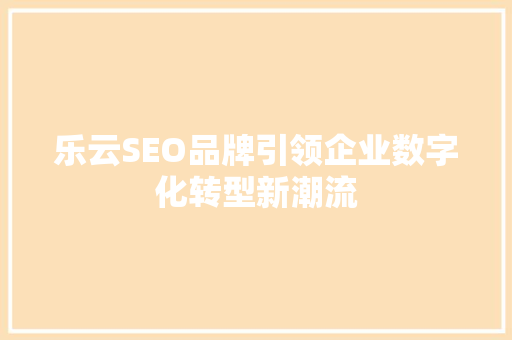 乐云SEO品牌引领企业数字化转型新潮流