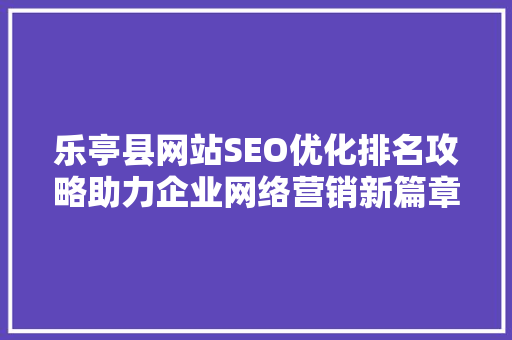 乐亭县网站SEO优化排名攻略助力企业网络营销新篇章