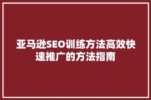 亚马逊SEO训练方法高效快速推广的方法指南