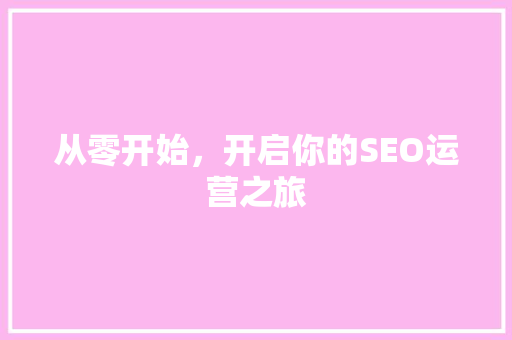 从零开始，开启你的SEO运营之旅
