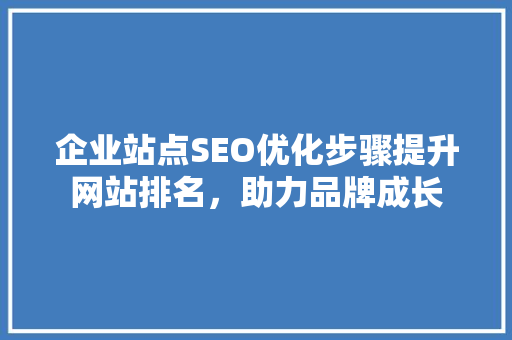 企业站点SEO优化步骤提升网站排名，助力品牌成长
