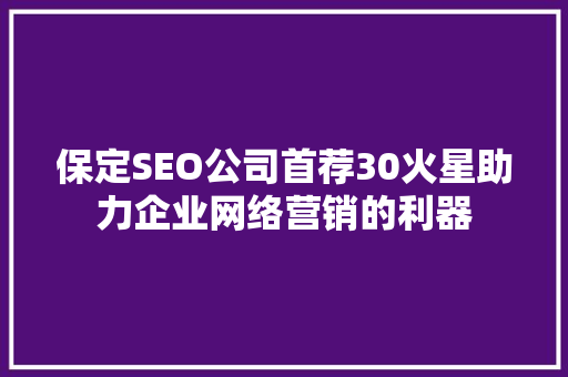 保定SEO公司首荐30火星助力企业网络营销的利器