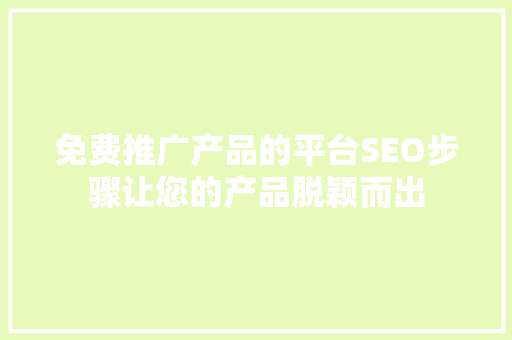 免费推广产品的平台SEO步骤让您的产品脱颖而出