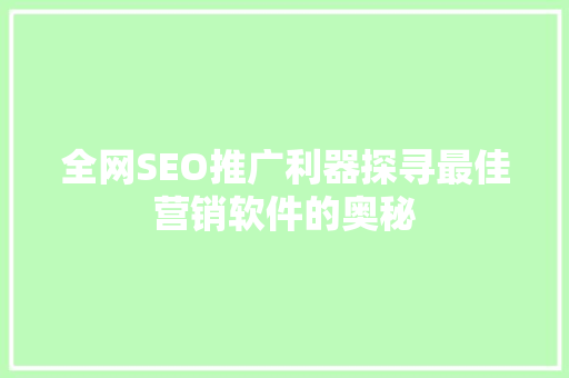 全网SEO推广利器探寻最佳营销软件的奥秘