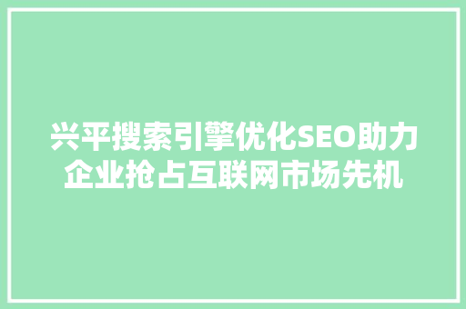 兴平搜索引擎优化SEO助力企业抢占互联网市场先机
