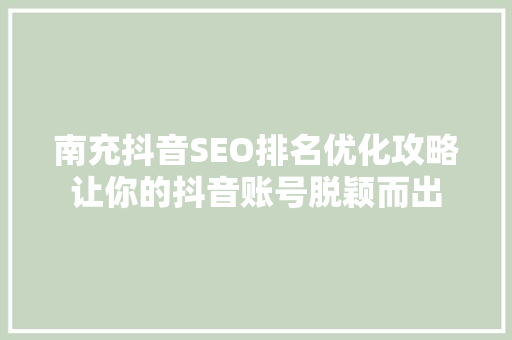 南充抖音SEO排名优化攻略让你的抖音账号脱颖而出