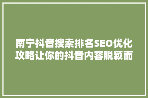 南宁抖音搜索排名SEO优化攻略让你的抖音内容脱颖而出