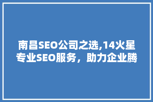 南昌SEO公司之选,14火星专业SEO服务，助力企业腾飞