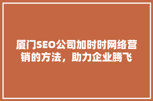 厦门SEO公司加时时网络营销的方法，助力企业腾飞