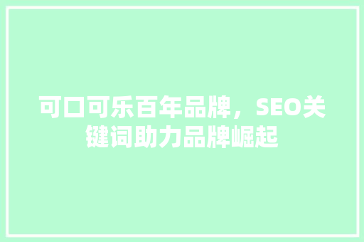 可口可乐百年品牌，SEO关键词助力品牌崛起