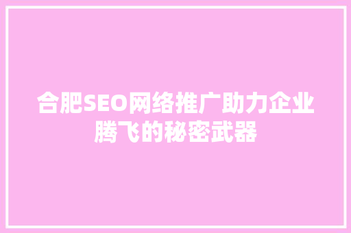 合肥SEO网络推广助力企业腾飞的秘密武器