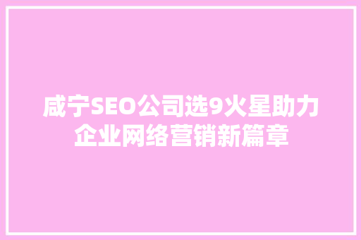 咸宁SEO公司选9火星助力企业网络营销新篇章