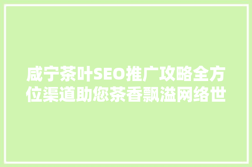 咸宁茶叶SEO推广攻略全方位渠道助您茶香飘溢网络世界