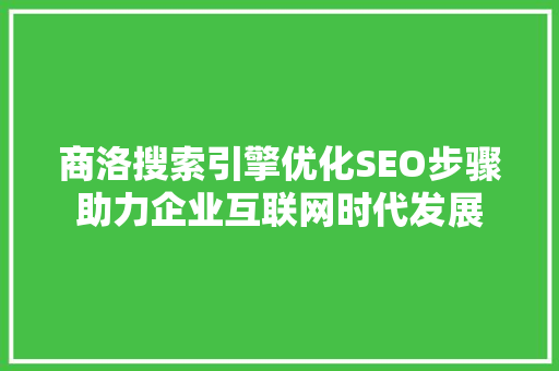 商洛搜索引擎优化SEO步骤助力企业互联网时代发展