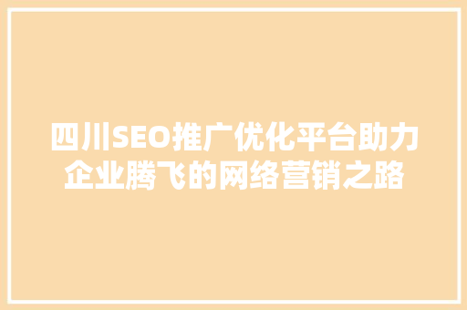 四川SEO推广优化平台助力企业腾飞的网络营销之路