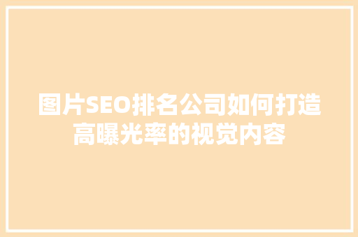 图片SEO排名公司如何打造高曝光率的视觉内容