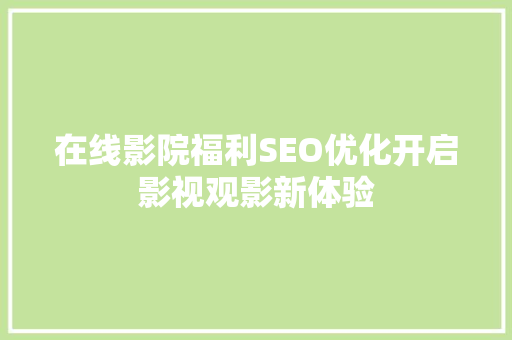 在线影院福利SEO优化开启影视观影新体验