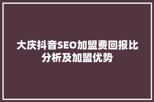 大庆抖音SEO加盟费回报比分析及加盟优势