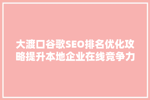 大渡口谷歌SEO排名优化攻略提升本地企业在线竞争力