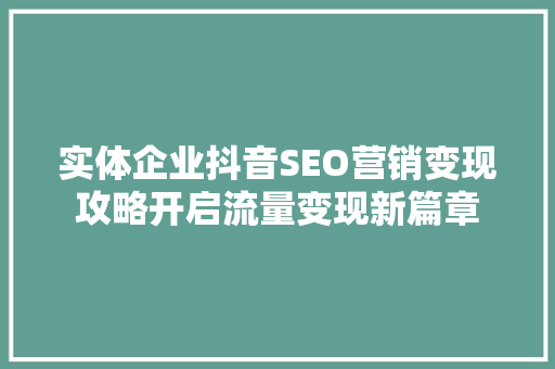 实体企业抖音SEO营销变现攻略开启流量变现新篇章
