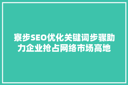 寮步SEO优化关键词步骤助力企业抢占网络市场高地