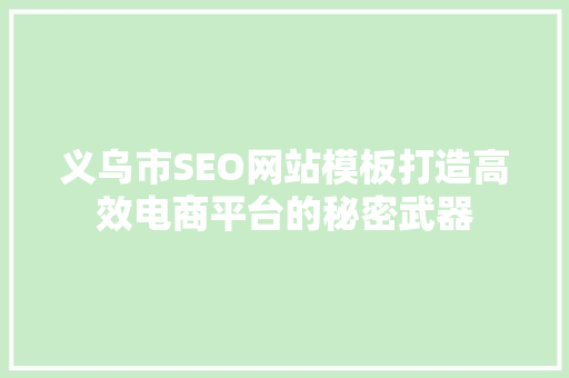 义乌市SEO网站模板打造高效电商平台的秘密武器