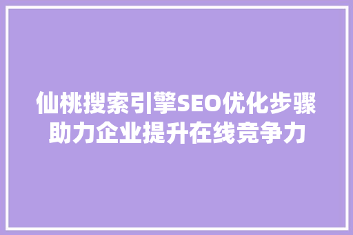 仙桃搜索引擎SEO优化步骤助力企业提升在线竞争力