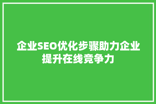 企业SEO优化步骤助力企业提升在线竞争力