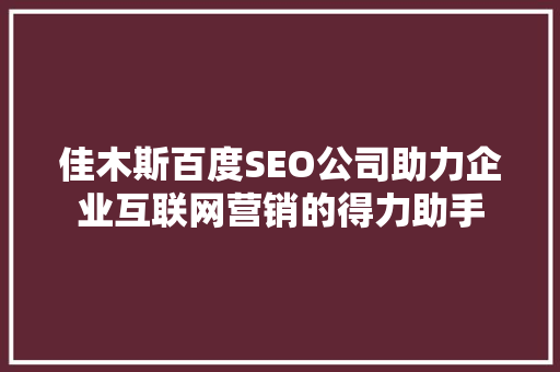 佳木斯百度SEO公司助力企业互联网营销的得力助手