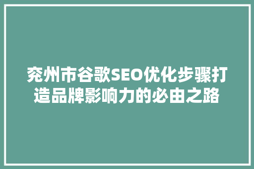 兖州市谷歌SEO优化步骤打造品牌影响力的必由之路