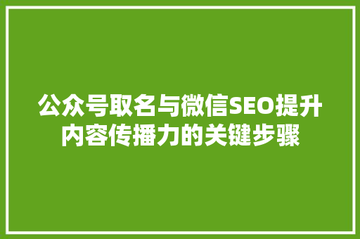 公众号取名与微信SEO提升内容传播力的关键步骤