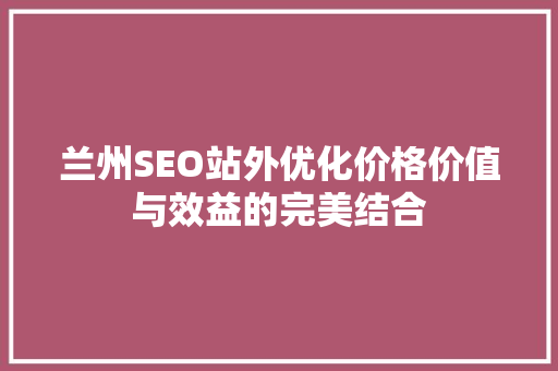 兰州SEO站外优化价格价值与效益的完美结合