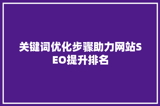 关键词优化步骤助力网站SEO提升排名