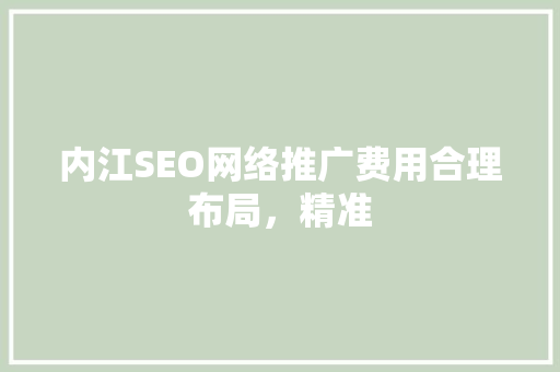 内江SEO网络推广费用合理布局，精准