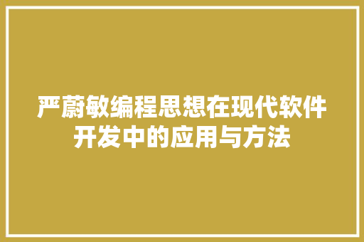 严蔚敏编程思想在现代软件开发中的应用与方法  第1张
