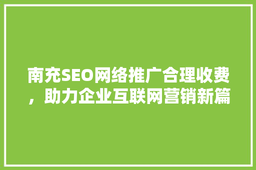 南充SEO网络推广合理收费，助力企业互联网营销新篇章