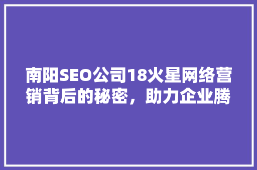 南阳SEO公司18火星网络营销背后的秘密，助力企业腾飞