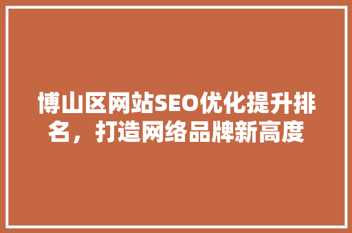 博山区网站SEO优化提升排名，打造网络品牌新高度