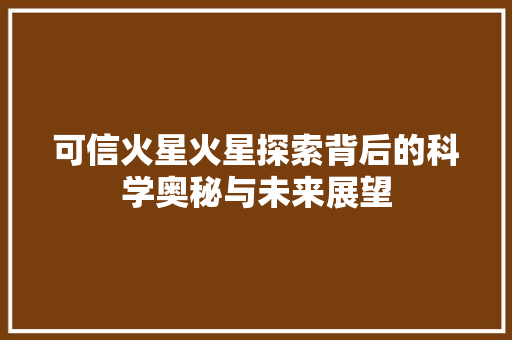 可信火星火星探索背后的科学奥秘与未来展望  第1张