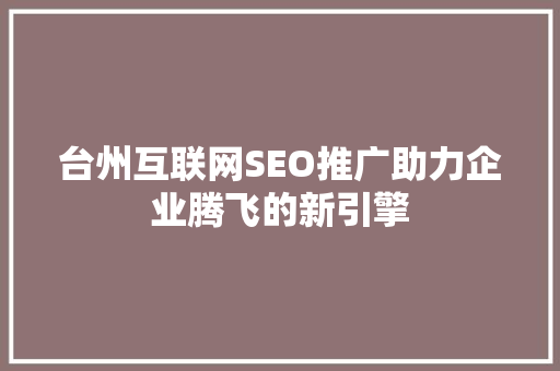 台州互联网SEO推广助力企业腾飞的新引擎