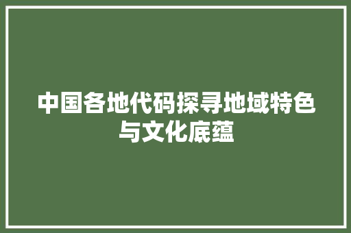 中国各地代码探寻地域特色与文化底蕴