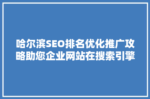 哈尔滨SEO排名优化推广攻略助您企业网站在搜索引擎中脱颖而出